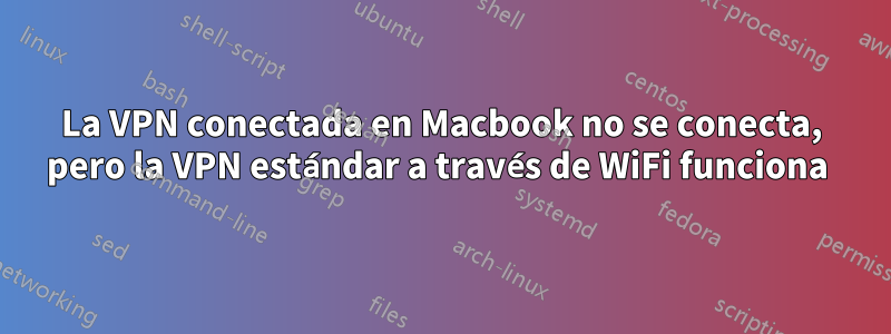 La VPN conectada en Macbook no se conecta, pero la VPN estándar a través de WiFi funciona 