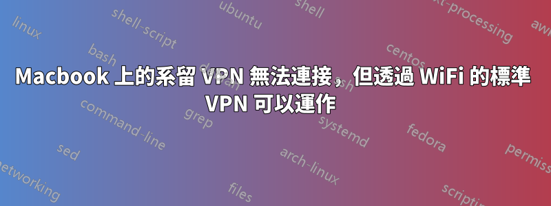 Macbook 上的系留 VPN 無法連接，但透過 WiFi 的標準 VPN 可以運作 