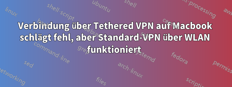 Verbindung über Tethered VPN auf Macbook schlägt fehl, aber Standard-VPN über WLAN funktioniert 