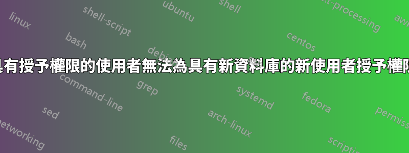 具有授予權限的使用者無法為具有新資料庫的新使用者授予權限