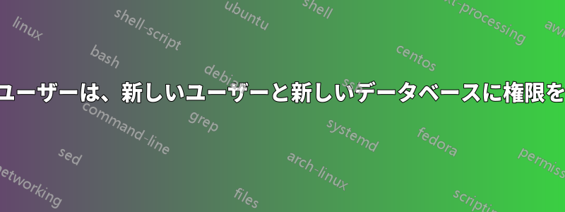 権限を付与されたユーザーは、新しいユーザーと新しいデータベースに権限を付与できません。