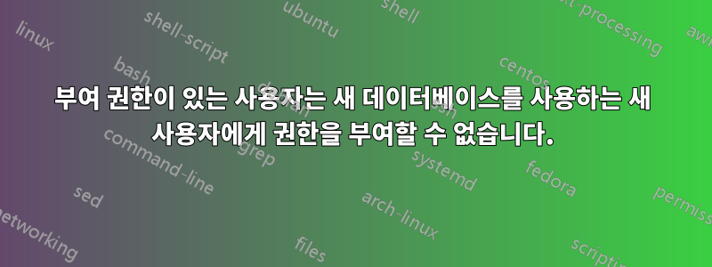 부여 권한이 있는 사용자는 새 데이터베이스를 사용하는 새 사용자에게 권한을 부여할 수 없습니다.