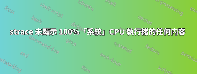 strace 未顯示 100%「系統」CPU 執行緒的任何內容