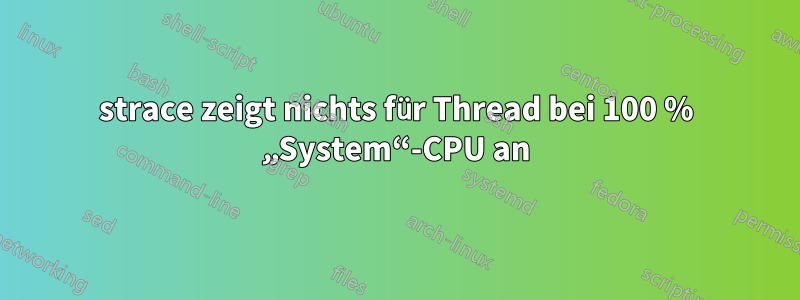 strace zeigt nichts für Thread bei 100 % „System“-CPU an