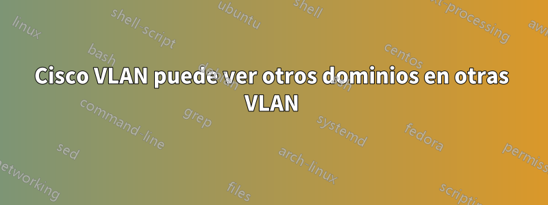 Cisco VLAN puede ver otros dominios en otras VLAN