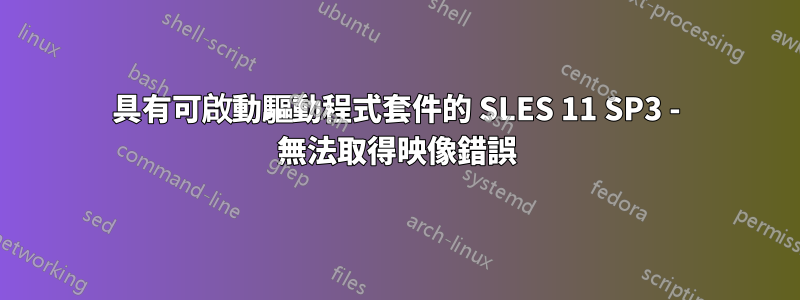 具有可啟動驅動程式套件的 SLES 11 SP3 - 無法取得映像錯誤