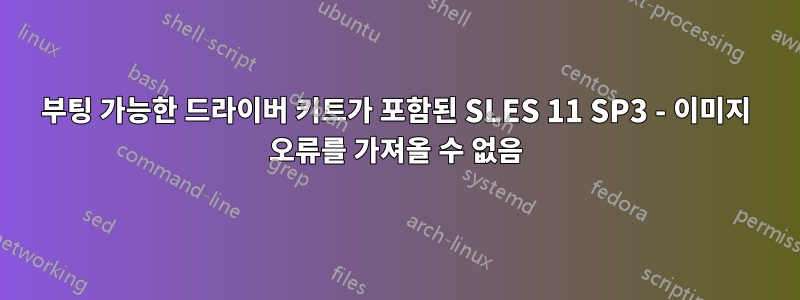 부팅 가능한 드라이버 키트가 포함된 SLES 11 SP3 - 이미지 오류를 가져올 수 없음