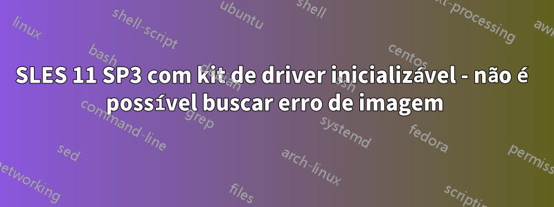 SLES 11 SP3 com kit de driver inicializável - não é possível buscar erro de imagem