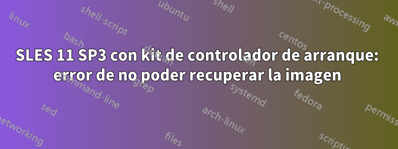 SLES 11 SP3 con kit de controlador de arranque: error de no poder recuperar la imagen