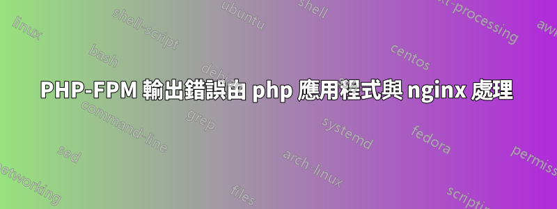 PHP-FPM 輸出錯誤由 php 應用程式與 nginx 處理