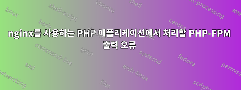 nginx를 사용하는 PHP 애플리케이션에서 처리할 PHP-FPM 출력 오류