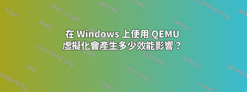 在 Windows 上使用 QEMU 虛擬化會產生多少效能影響？