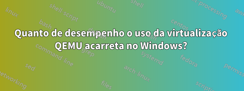 Quanto de desempenho o uso da virtualização QEMU acarreta no Windows?