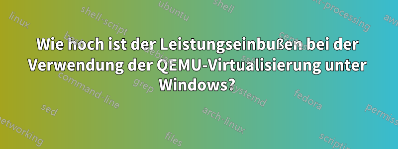 Wie hoch ist der Leistungseinbußen bei der Verwendung der QEMU-Virtualisierung unter Windows?