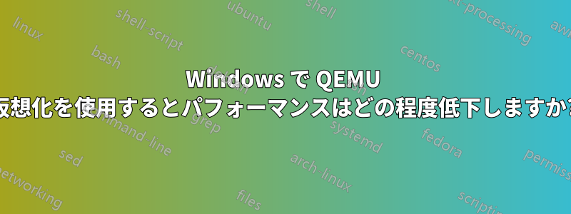 Windows で QEMU 仮想化を使用するとパフォーマンスはどの程度低下しますか?