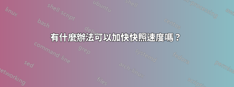 有什麼辦法可以加快快照速度嗎？