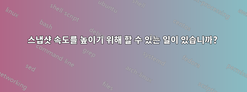 스냅샷 속도를 높이기 위해 할 수 있는 일이 있습니까?