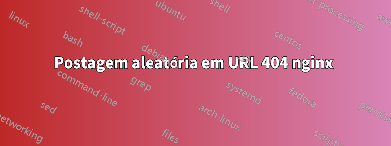 Postagem aleatória em URL 404 nginx