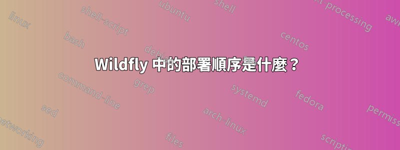 Wildfly 中的部署順序是什麼？