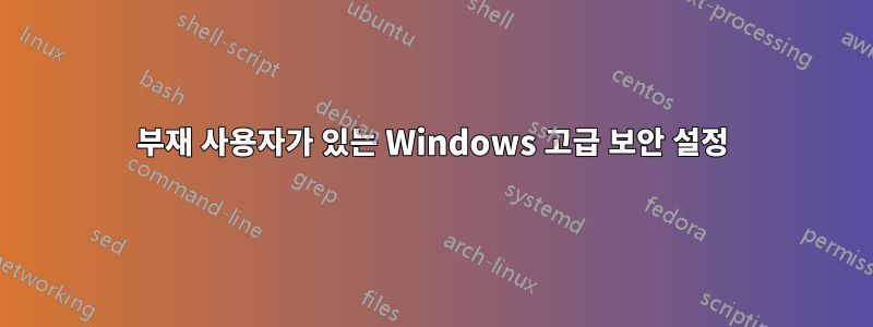 부재 사용자가 있는 Windows 고급 보안 설정