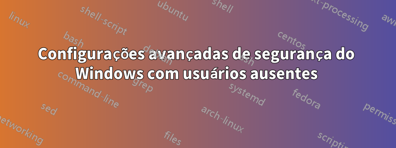 Configurações avançadas de segurança do Windows com usuários ausentes