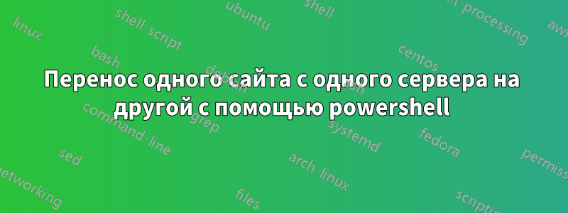 Перенос одного сайта с одного сервера на другой с помощью powershell