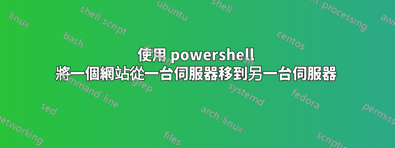 使用 powershell 將一個網站從一台伺服器移到另一台伺服器