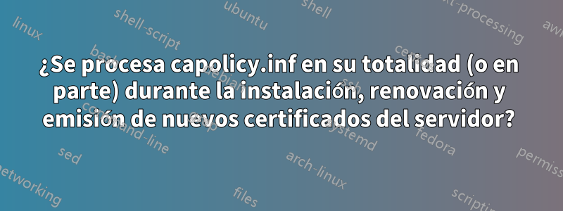 ¿Se procesa capolicy.inf en su totalidad (o en parte) durante la instalación, renovación y emisión de nuevos certificados del servidor?