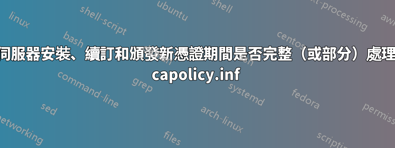 在伺服器安裝、續訂和頒發新憑證期間是否完整（或部分）處理了 capolicy.inf