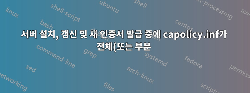 서버 설치, 갱신 및 새 인증서 발급 중에 capolicy.inf가 전체(또는 부분) 처리됩니까?