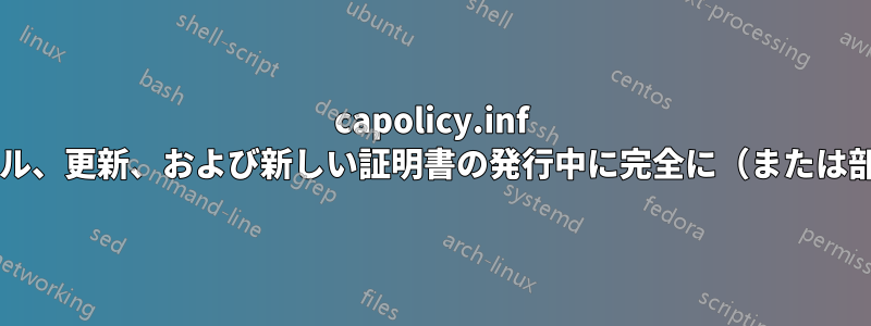 capolicy.inf は、サーバーのインストール、更新、および新しい証明書の発行中に完全に（または部分的に）処理されますか?