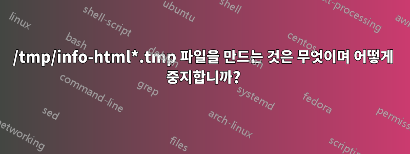 /tmp/info-html*.tmp 파일을 만드는 것은 무엇이며 어떻게 중지합니까?