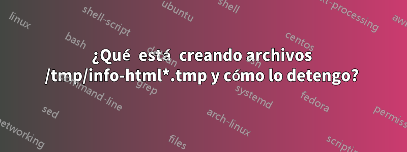 ¿Qué está creando archivos /tmp/info-html*.tmp y cómo lo detengo?