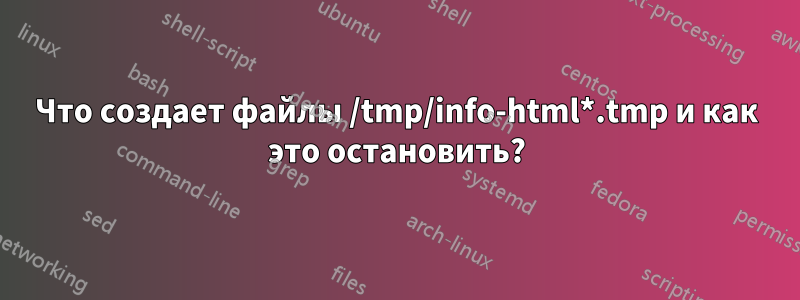 Что создает файлы /tmp/info-html*.tmp и как это остановить?