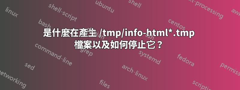 是什麼在產生 /tmp/info-html*.tmp 檔案以及如何停止它？