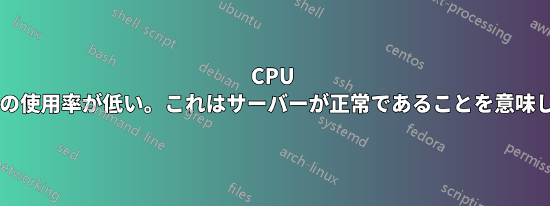 CPU とメモリの使用率が低い。これはサーバーが正常であることを意味しますか?