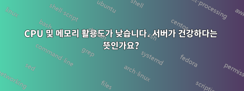 CPU 및 메모리 활용도가 낮습니다. 서버가 건강하다는 뜻인가요?