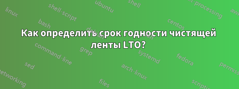 Как определить срок годности чистящей ленты LTO?