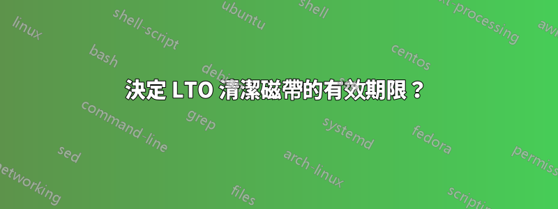 決定 LTO 清潔磁帶的有效期限？