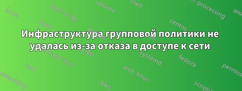 Инфраструктура групповой политики не удалась из-за отказа в доступе к сети