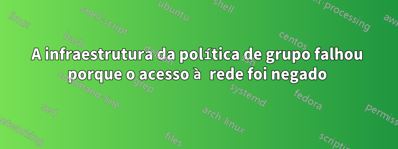 A infraestrutura da política de grupo falhou porque o acesso à rede foi negado