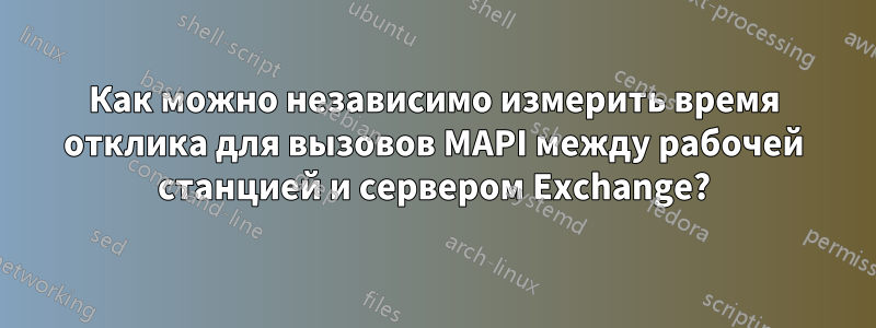 Как можно независимо измерить время отклика для вызовов MAPI между рабочей станцией и сервером Exchange?