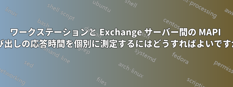 ワークステーションと Exchange サーバー間の MAPI 呼び出しの応答時間を個別に測定するにはどうすればよいですか?