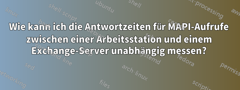 Wie kann ich die Antwortzeiten für MAPI-Aufrufe zwischen einer Arbeitsstation und einem Exchange-Server unabhängig messen?