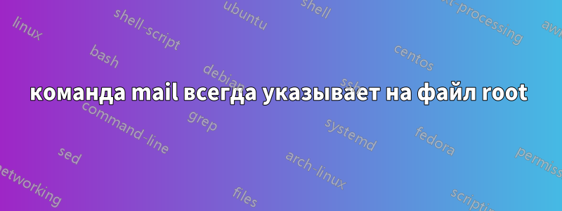 команда mail всегда указывает на файл root