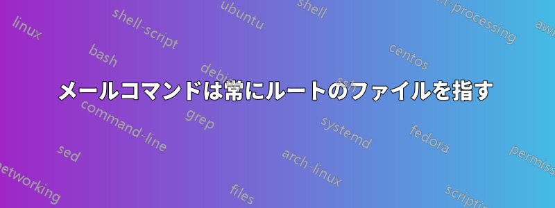 メールコマンドは常にルートのファイルを指す