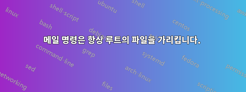 메일 명령은 항상 루트의 파일을 가리킵니다.