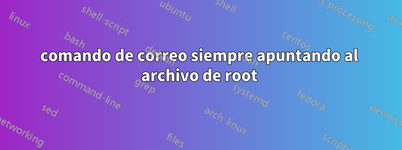 comando de correo siempre apuntando al archivo de root