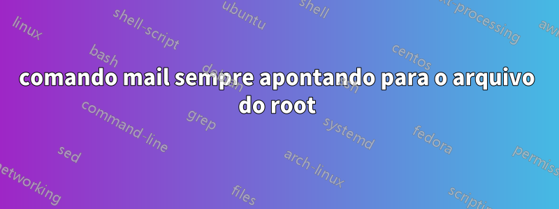 comando mail sempre apontando para o arquivo do root