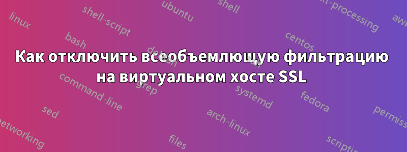 Как отключить всеобъемлющую фильтрацию на виртуальном хосте SSL